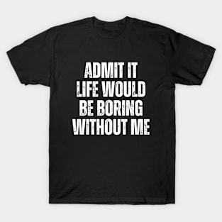 Admit It Life Would Be Boring Without Me, vintage saying T-Shirt